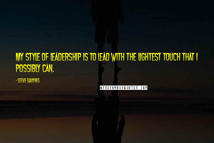 Steve Squyres Quotes: My style of leadership is to lead with the lightest touch that I possibly can.