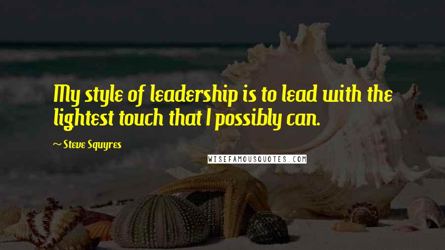Steve Squyres Quotes: My style of leadership is to lead with the lightest touch that I possibly can.