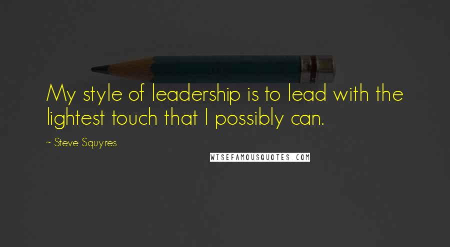 Steve Squyres Quotes: My style of leadership is to lead with the lightest touch that I possibly can.