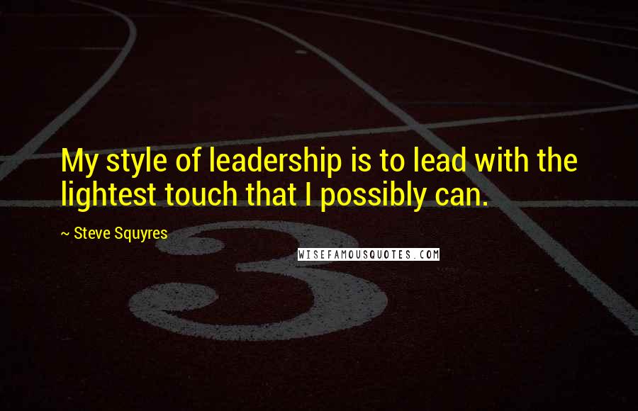 Steve Squyres Quotes: My style of leadership is to lead with the lightest touch that I possibly can.