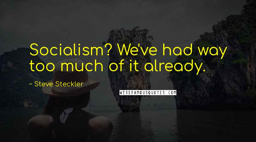 Steve Steckler Quotes: Socialism? We've had way too much of it already.
