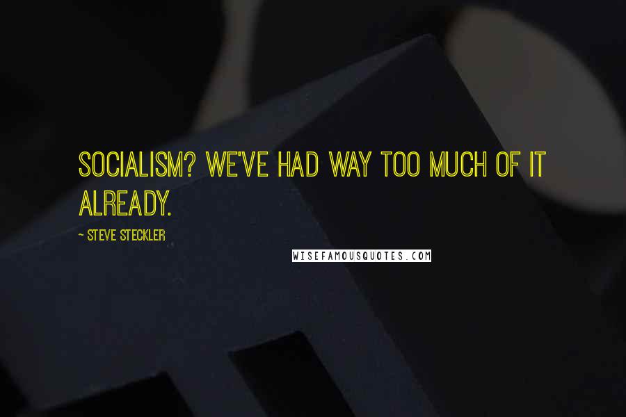 Steve Steckler Quotes: Socialism? We've had way too much of it already.