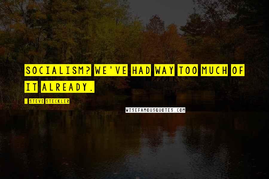 Steve Steckler Quotes: Socialism? We've had way too much of it already.