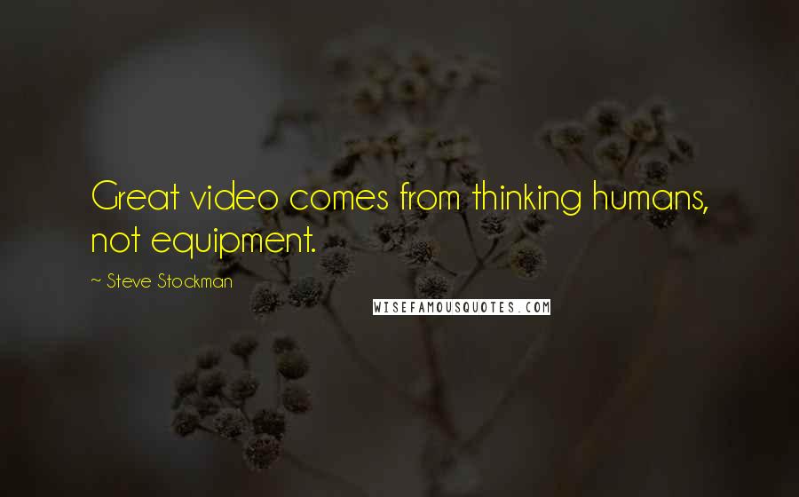 Steve Stockman Quotes: Great video comes from thinking humans, not equipment.