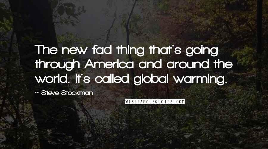 Steve Stockman Quotes: The new fad thing that's going through America and around the world. It's called global warming.