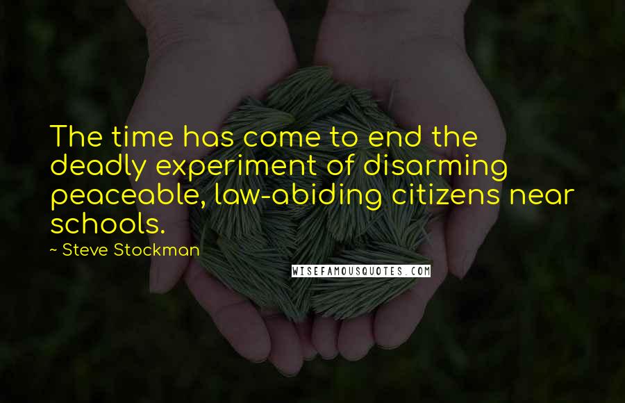 Steve Stockman Quotes: The time has come to end the deadly experiment of disarming peaceable, law-abiding citizens near schools.