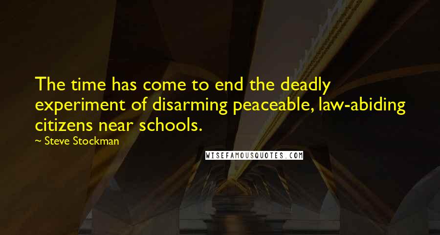 Steve Stockman Quotes: The time has come to end the deadly experiment of disarming peaceable, law-abiding citizens near schools.