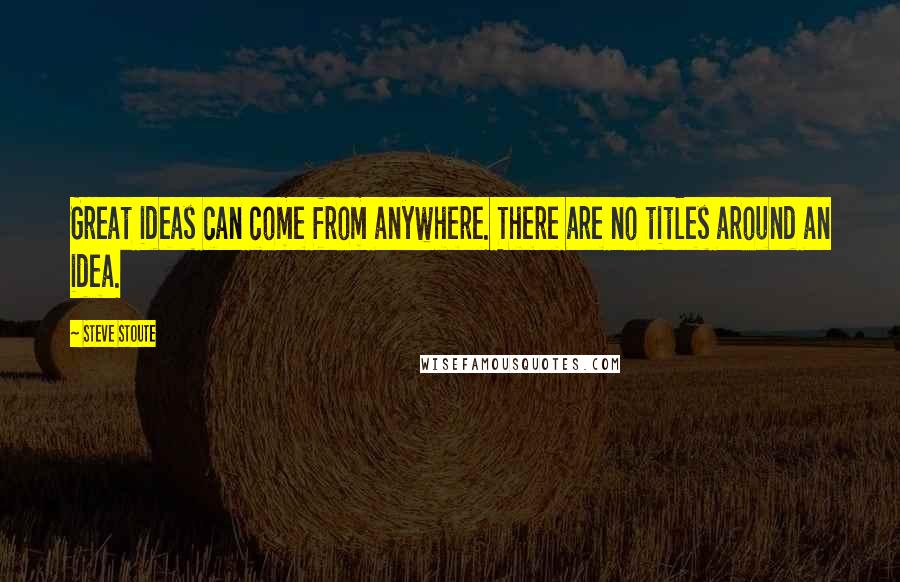Steve Stoute Quotes: Great ideas can come from anywhere. There are no titles around an idea.