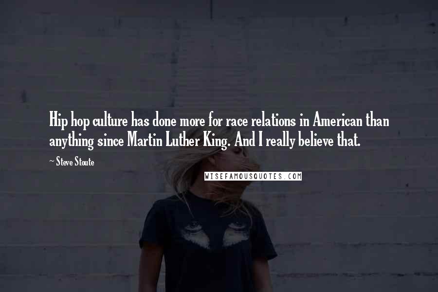 Steve Stoute Quotes: Hip hop culture has done more for race relations in American than anything since Martin Luther King. And I really believe that.