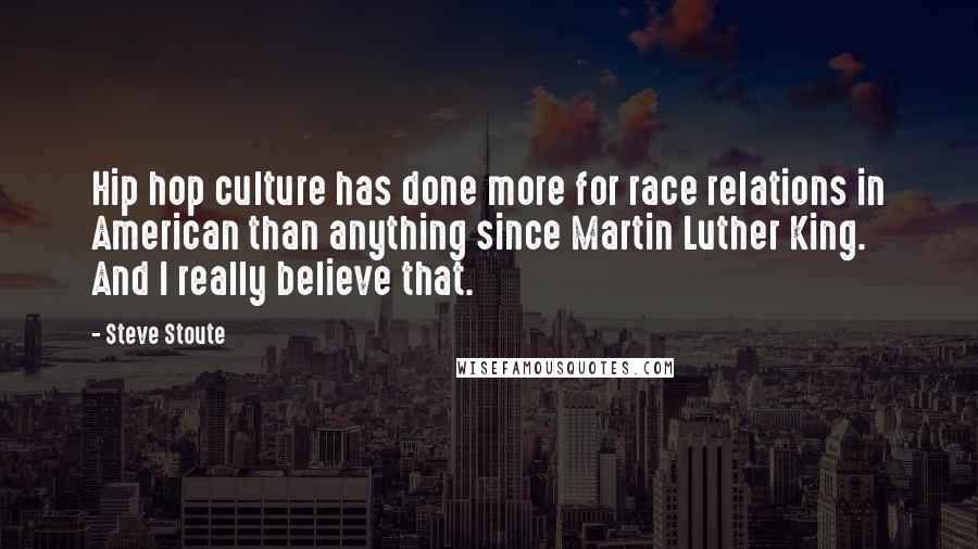 Steve Stoute Quotes: Hip hop culture has done more for race relations in American than anything since Martin Luther King. And I really believe that.