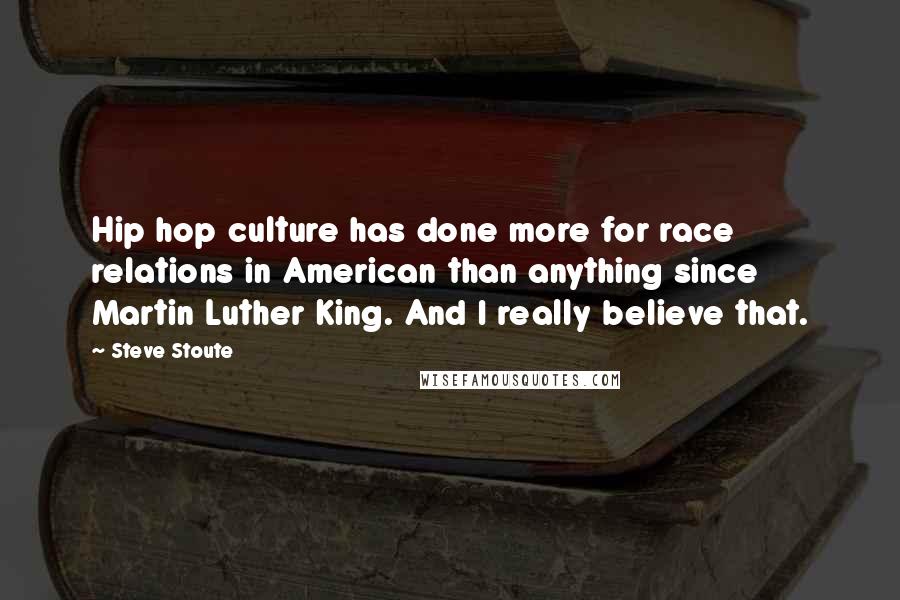 Steve Stoute Quotes: Hip hop culture has done more for race relations in American than anything since Martin Luther King. And I really believe that.