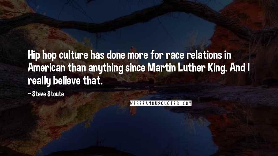 Steve Stoute Quotes: Hip hop culture has done more for race relations in American than anything since Martin Luther King. And I really believe that.