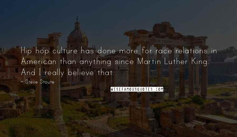 Steve Stoute Quotes: Hip hop culture has done more for race relations in American than anything since Martin Luther King. And I really believe that.