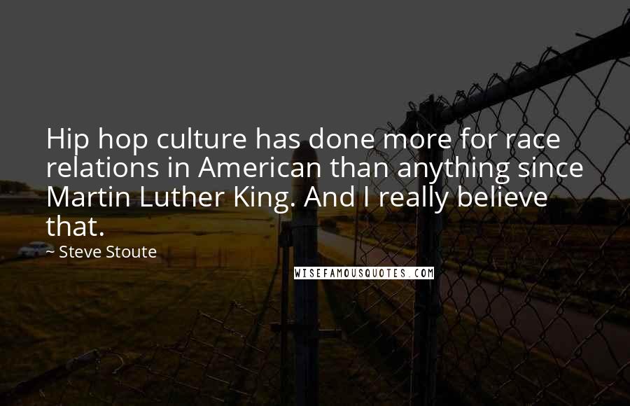 Steve Stoute Quotes: Hip hop culture has done more for race relations in American than anything since Martin Luther King. And I really believe that.