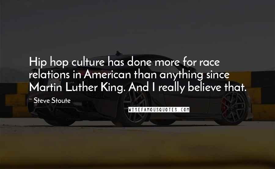 Steve Stoute Quotes: Hip hop culture has done more for race relations in American than anything since Martin Luther King. And I really believe that.