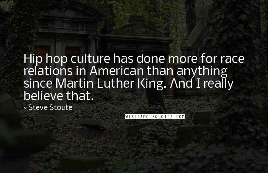 Steve Stoute Quotes: Hip hop culture has done more for race relations in American than anything since Martin Luther King. And I really believe that.