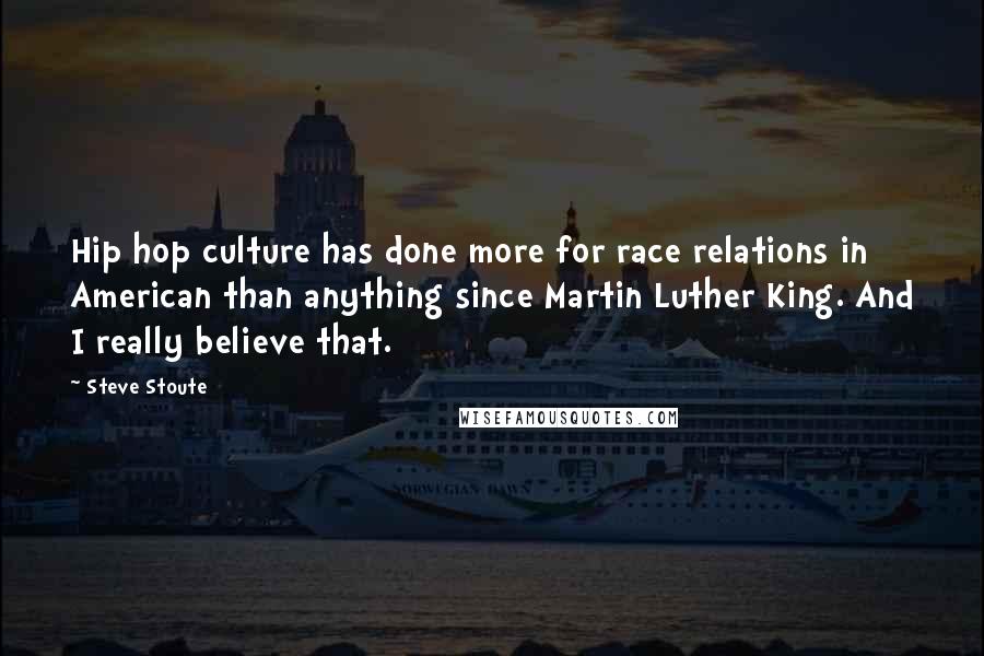 Steve Stoute Quotes: Hip hop culture has done more for race relations in American than anything since Martin Luther King. And I really believe that.