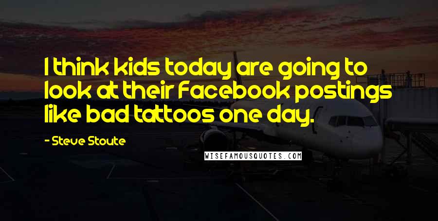 Steve Stoute Quotes: I think kids today are going to look at their Facebook postings like bad tattoos one day.
