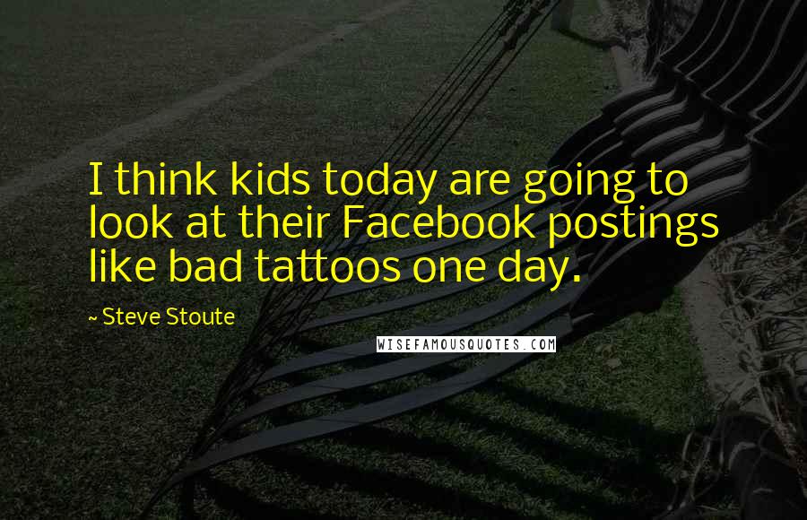 Steve Stoute Quotes: I think kids today are going to look at their Facebook postings like bad tattoos one day.