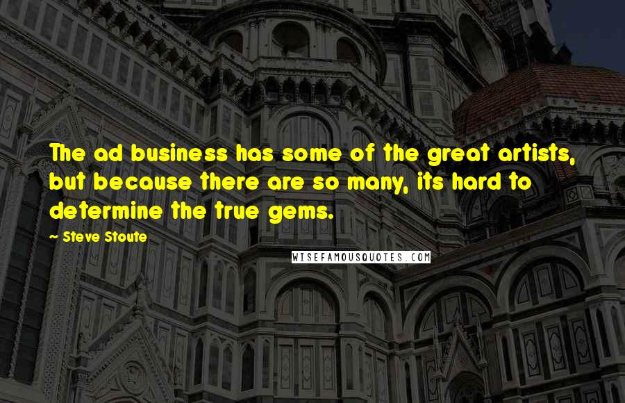 Steve Stoute Quotes: The ad business has some of the great artists, but because there are so many, its hard to determine the true gems.