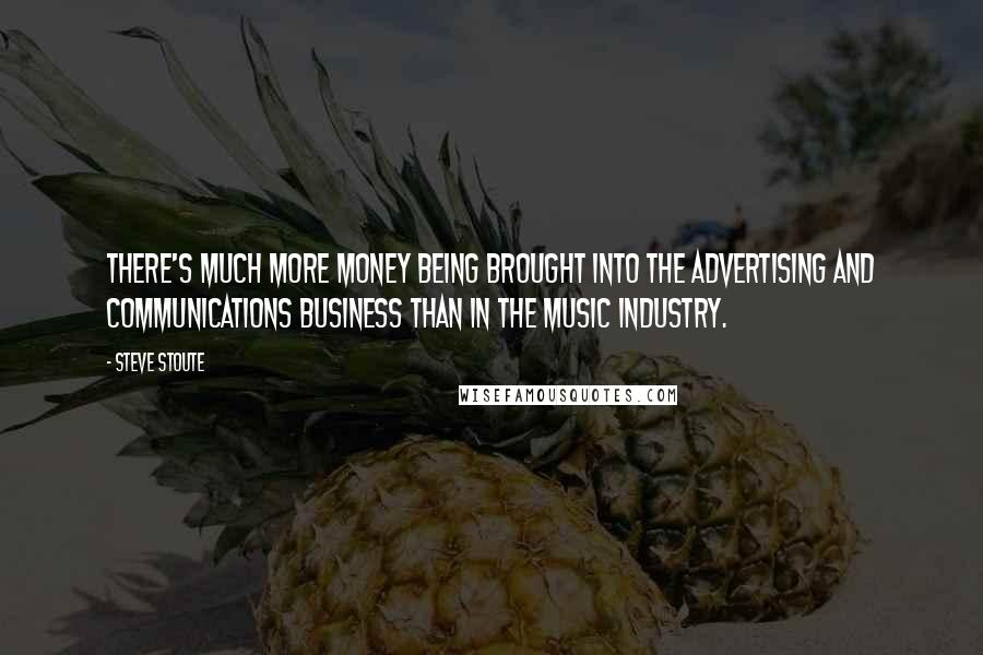 Steve Stoute Quotes: There's much more money being brought into the advertising and communications business than in the music industry.