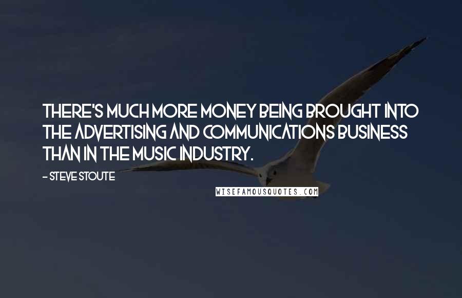 Steve Stoute Quotes: There's much more money being brought into the advertising and communications business than in the music industry.