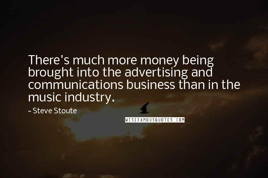 Steve Stoute Quotes: There's much more money being brought into the advertising and communications business than in the music industry.