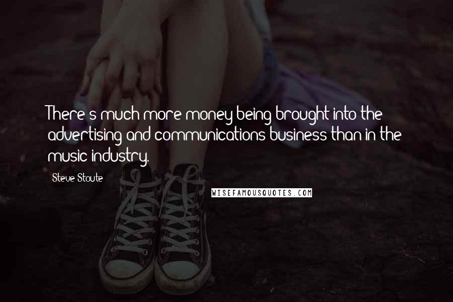 Steve Stoute Quotes: There's much more money being brought into the advertising and communications business than in the music industry.