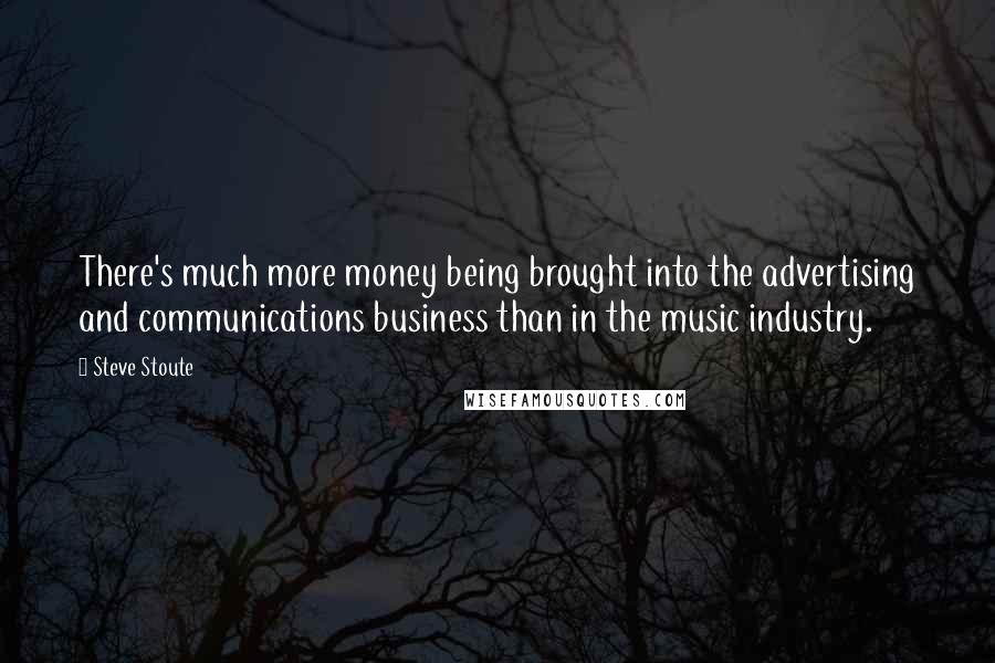 Steve Stoute Quotes: There's much more money being brought into the advertising and communications business than in the music industry.