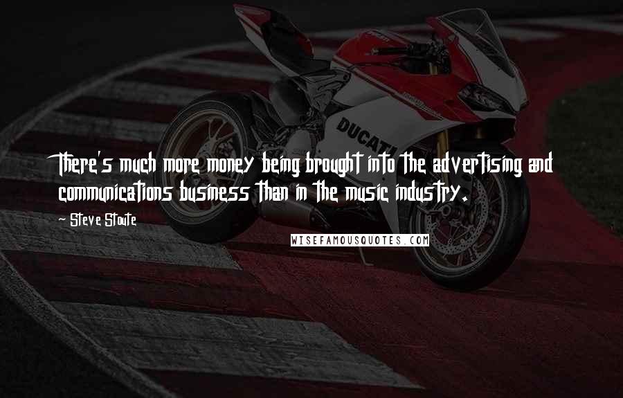 Steve Stoute Quotes: There's much more money being brought into the advertising and communications business than in the music industry.