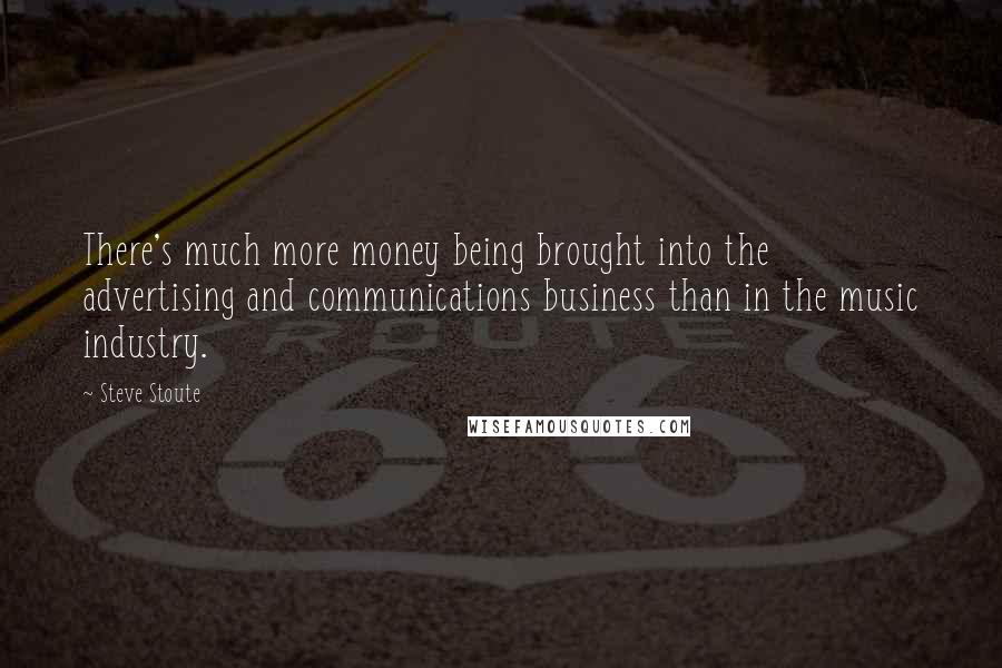 Steve Stoute Quotes: There's much more money being brought into the advertising and communications business than in the music industry.