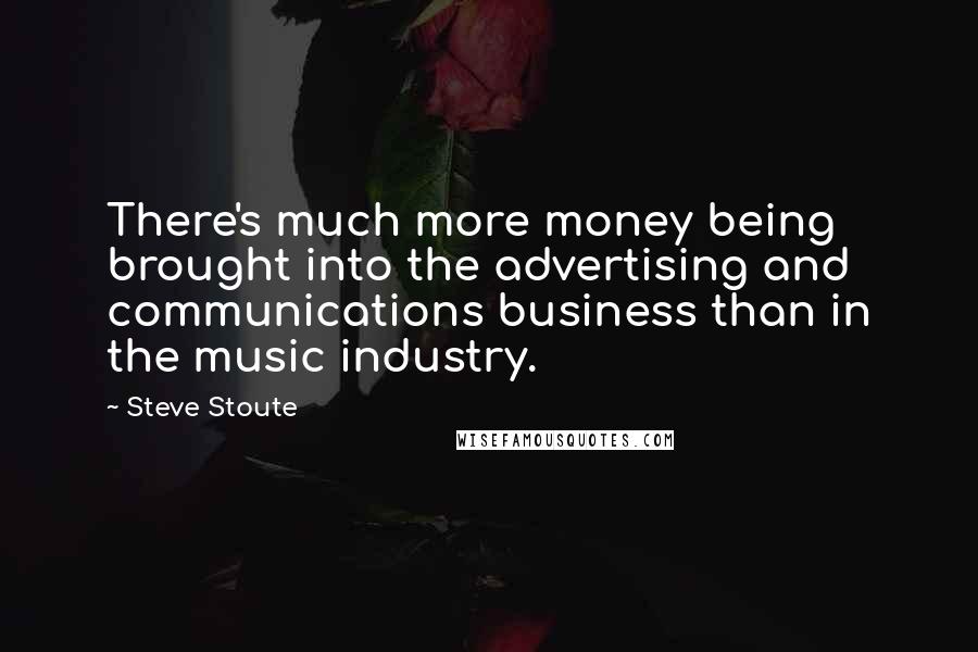 Steve Stoute Quotes: There's much more money being brought into the advertising and communications business than in the music industry.