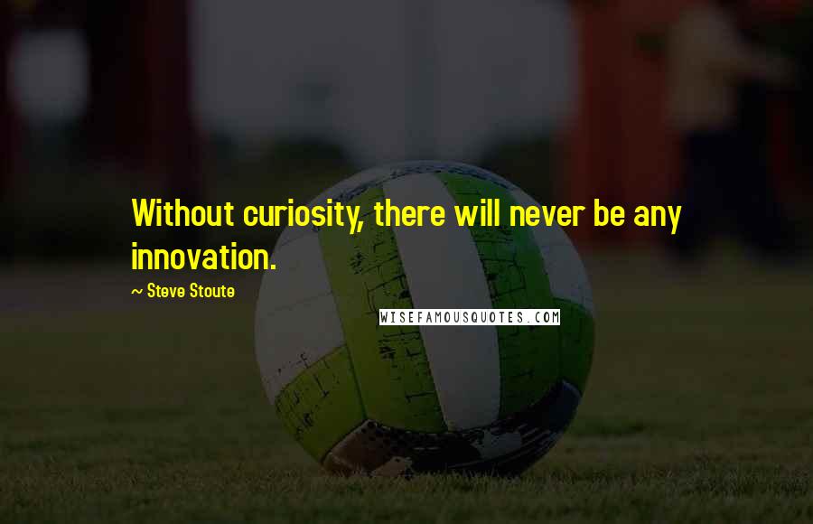 Steve Stoute Quotes: Without curiosity, there will never be any innovation.