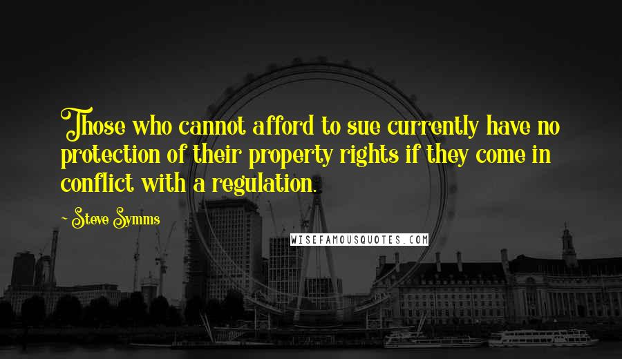 Steve Symms Quotes: Those who cannot afford to sue currently have no protection of their property rights if they come in conflict with a regulation.