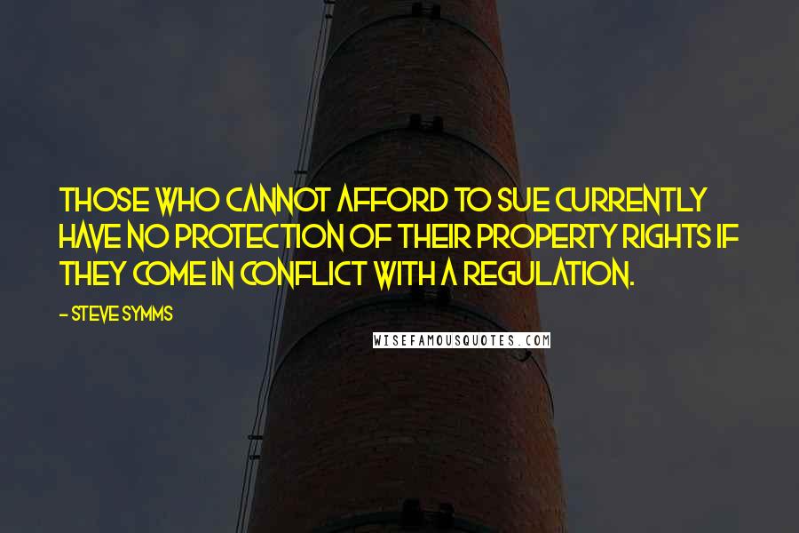 Steve Symms Quotes: Those who cannot afford to sue currently have no protection of their property rights if they come in conflict with a regulation.