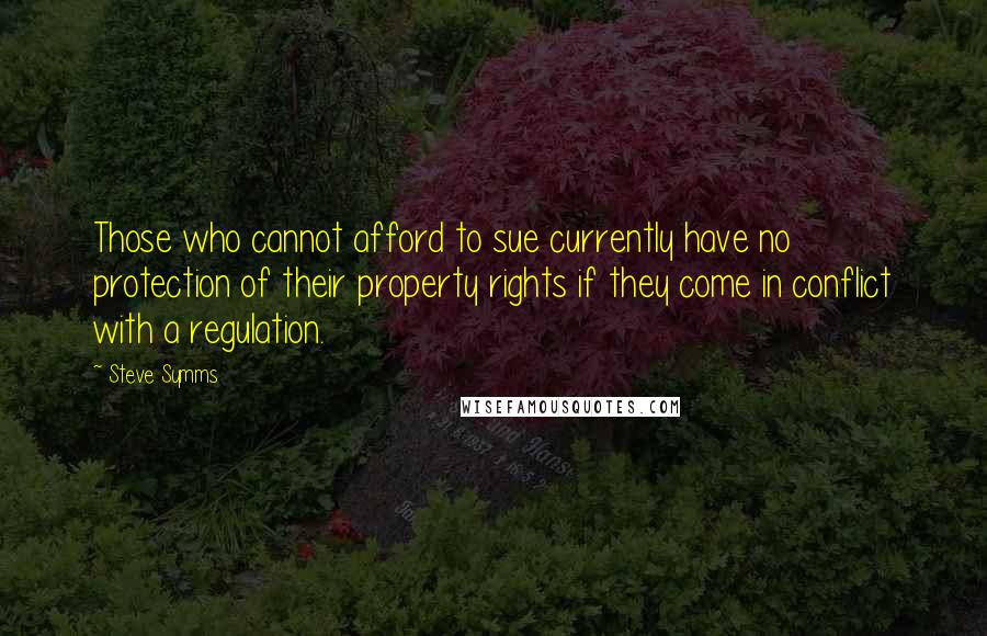 Steve Symms Quotes: Those who cannot afford to sue currently have no protection of their property rights if they come in conflict with a regulation.