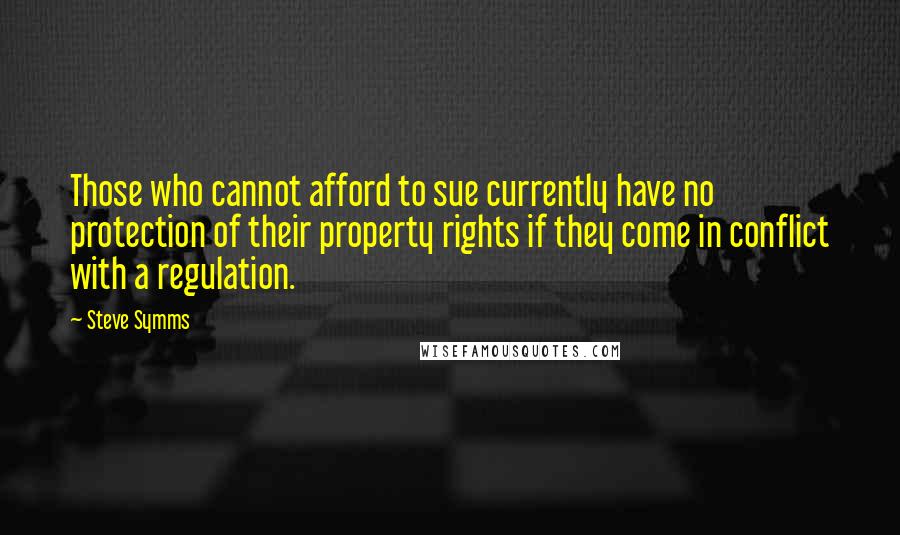 Steve Symms Quotes: Those who cannot afford to sue currently have no protection of their property rights if they come in conflict with a regulation.