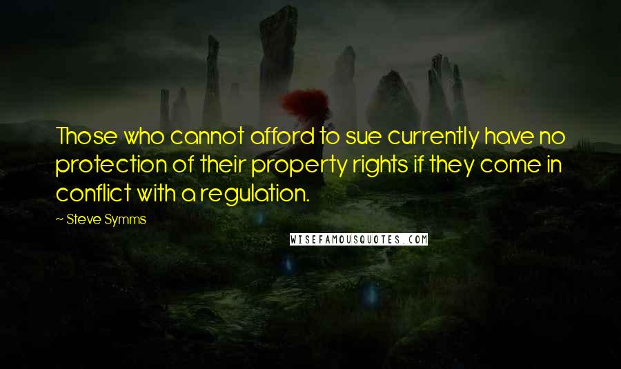 Steve Symms Quotes: Those who cannot afford to sue currently have no protection of their property rights if they come in conflict with a regulation.