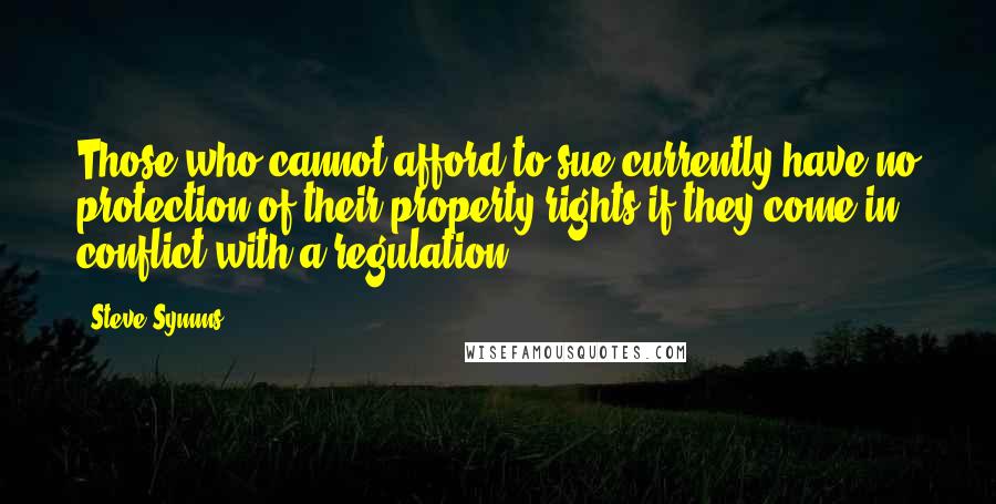 Steve Symms Quotes: Those who cannot afford to sue currently have no protection of their property rights if they come in conflict with a regulation.