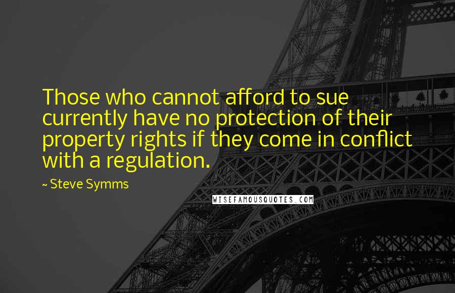 Steve Symms Quotes: Those who cannot afford to sue currently have no protection of their property rights if they come in conflict with a regulation.