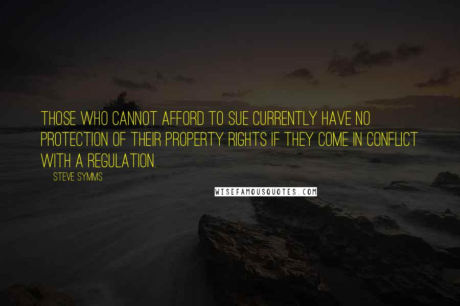 Steve Symms Quotes: Those who cannot afford to sue currently have no protection of their property rights if they come in conflict with a regulation.