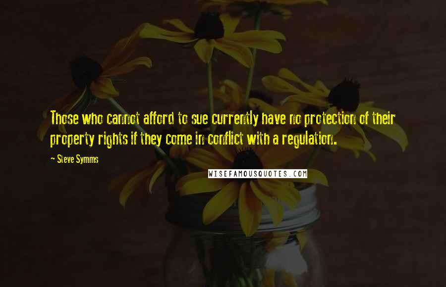 Steve Symms Quotes: Those who cannot afford to sue currently have no protection of their property rights if they come in conflict with a regulation.