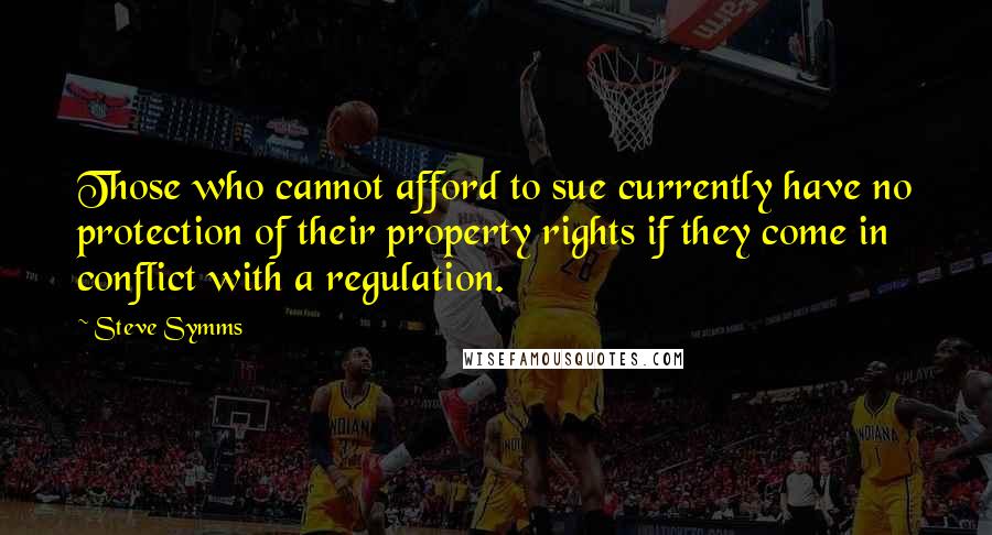 Steve Symms Quotes: Those who cannot afford to sue currently have no protection of their property rights if they come in conflict with a regulation.