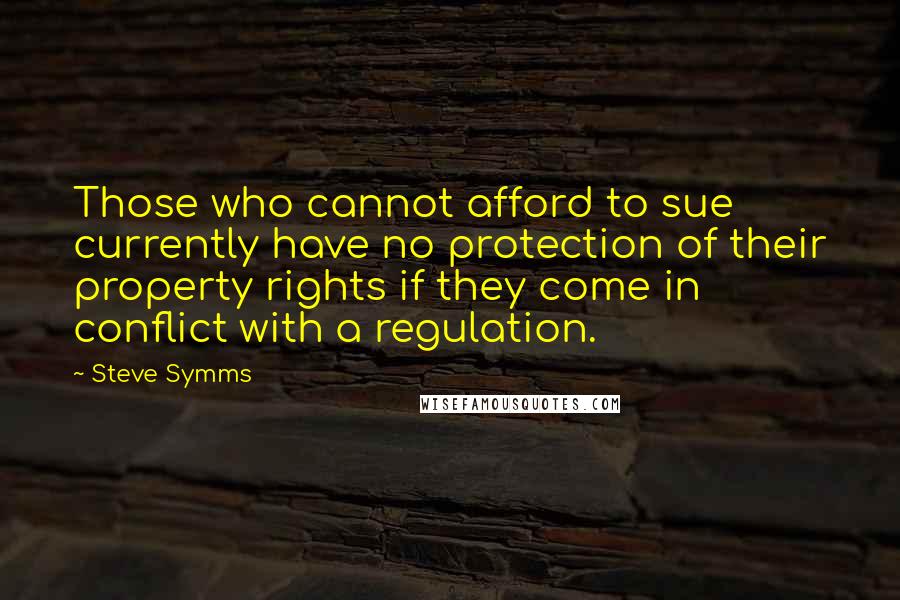 Steve Symms Quotes: Those who cannot afford to sue currently have no protection of their property rights if they come in conflict with a regulation.