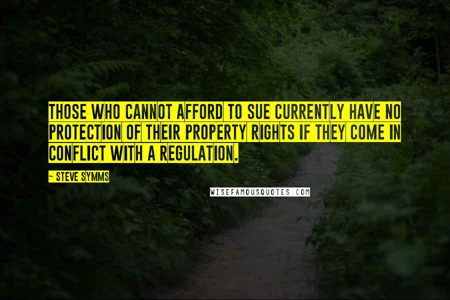 Steve Symms Quotes: Those who cannot afford to sue currently have no protection of their property rights if they come in conflict with a regulation.