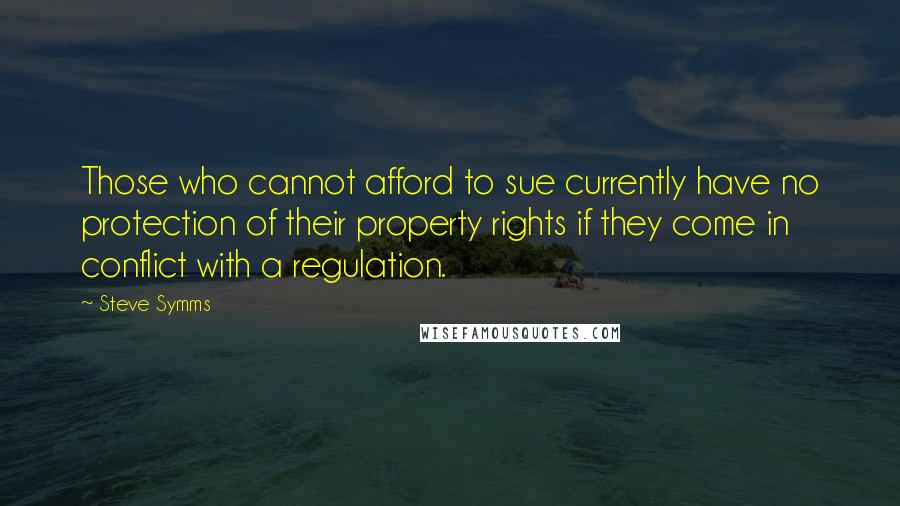 Steve Symms Quotes: Those who cannot afford to sue currently have no protection of their property rights if they come in conflict with a regulation.