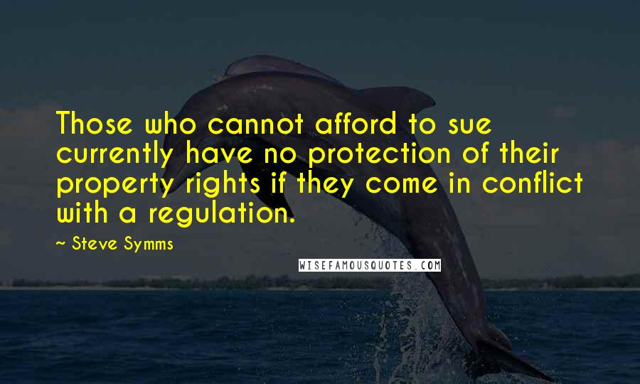 Steve Symms Quotes: Those who cannot afford to sue currently have no protection of their property rights if they come in conflict with a regulation.