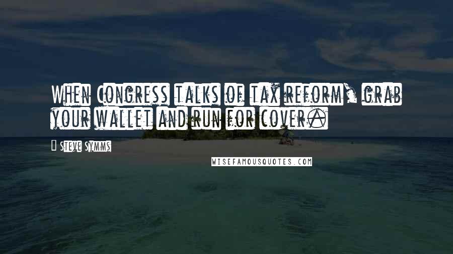 Steve Symms Quotes: When Congress talks of tax reform, grab your wallet and run for cover.