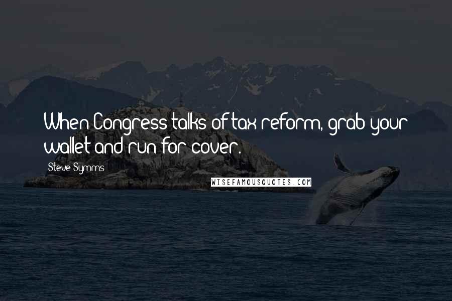 Steve Symms Quotes: When Congress talks of tax reform, grab your wallet and run for cover.