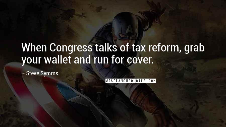 Steve Symms Quotes: When Congress talks of tax reform, grab your wallet and run for cover.